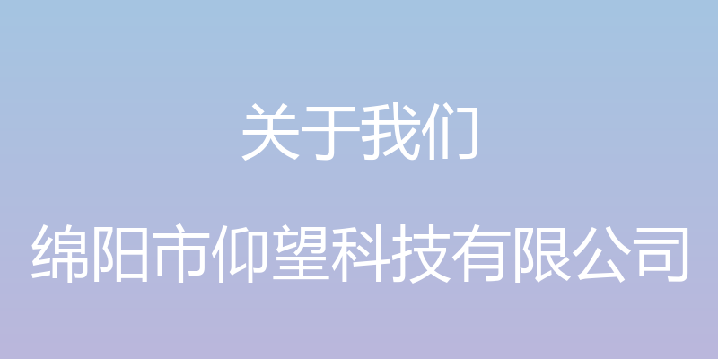 关于我们 - 绵阳市仰望科技有限公司