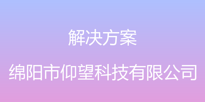 解决方案 - 绵阳市仰望科技有限公司