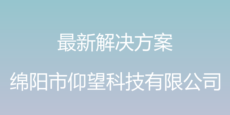 最新解决方案 - 绵阳市仰望科技有限公司