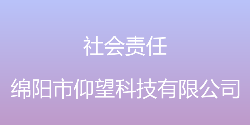 社会责任 - 绵阳市仰望科技有限公司