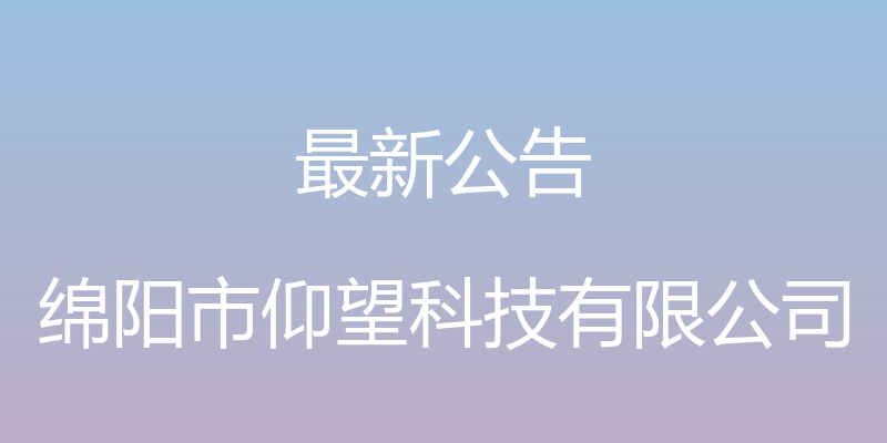 最新公告 - 绵阳市仰望科技有限公司